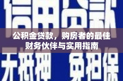 同德公积金贷款，购房者的最佳财务伙伴与实用指南