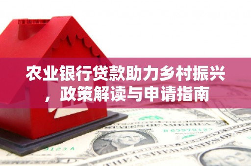 同德农业银行贷款助力乡村振兴，政策解读与申请指南
