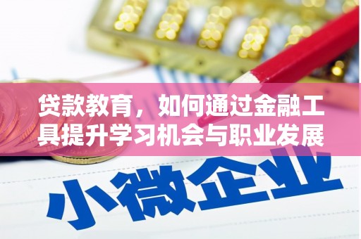 同德贷款教育，如何通过金融工具提升学习机会与职业发展