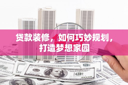 同德贷款装修，如何巧妙规划，打造梦想家园