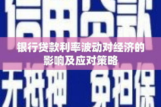 同德银行贷款利率波动对经济的影响及应对策略