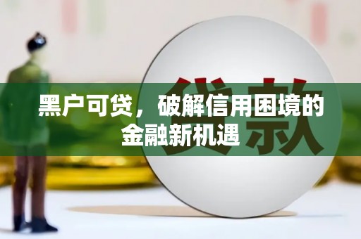 同德黑户可贷，破解信用困境的金融新机遇