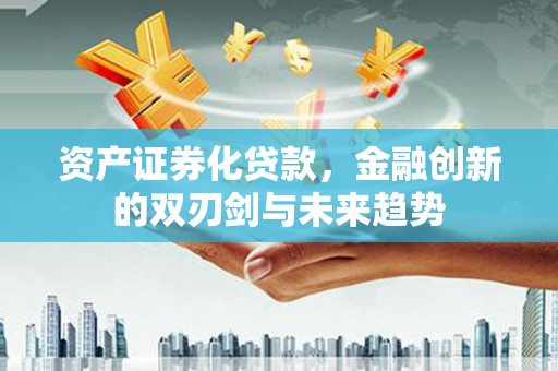同德资产证券化贷款，金融创新的双刃剑与未来趋势