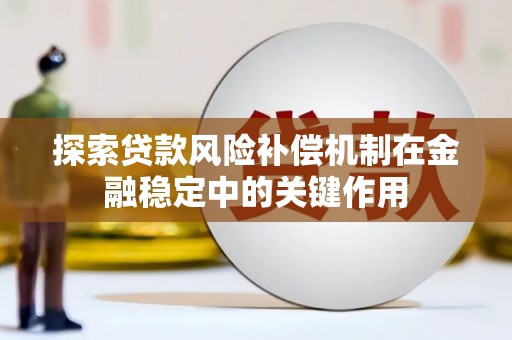 同德探索贷款风险补偿机制在金融稳定中的关键作用