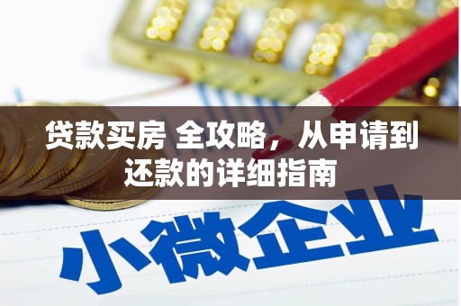 同德贷款买房 全攻略，从申请到还款的详细指南