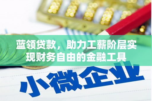 同德蓝领贷款，助力工薪阶层实现财务自由的金融工具