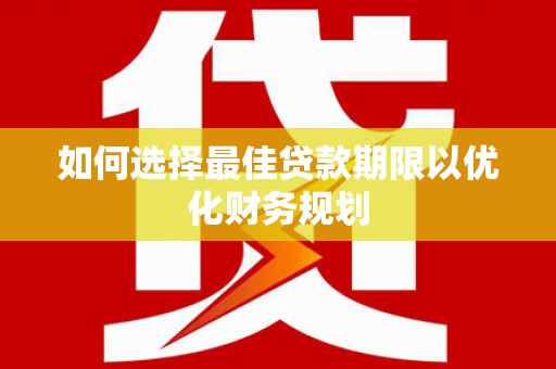 同德如何选择最佳贷款期限以优化财务规划