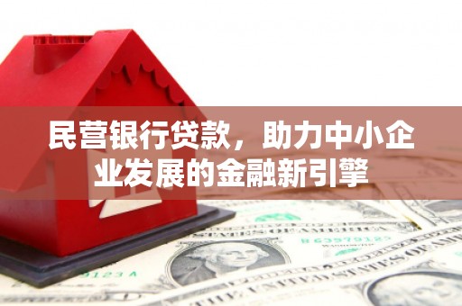 同德民营银行贷款，助力中小企业发展的金融新引擎