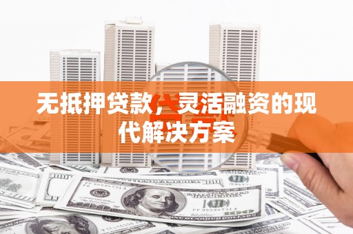 同德无抵押贷款，灵活融资的现代解决方案