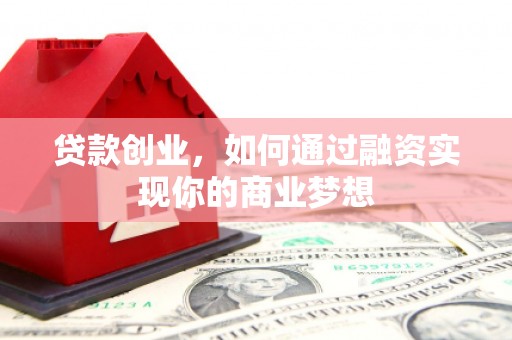 同德贷款创业，如何通过融资实现你的商业梦想