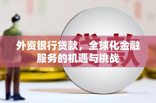 同德外资银行贷款，全球化金融服务的机遇与挑战