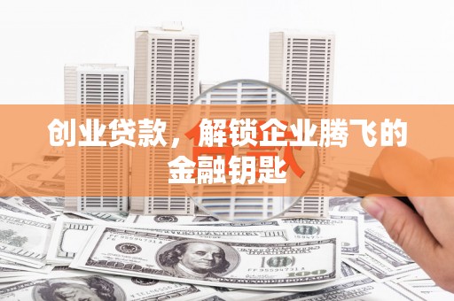 同德创业贷款，解锁企业腾飞的金融钥匙