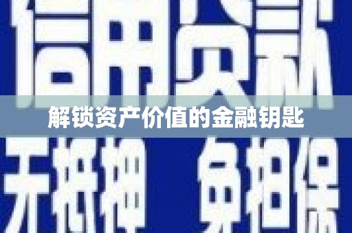 同德解锁资产价值的金融钥匙