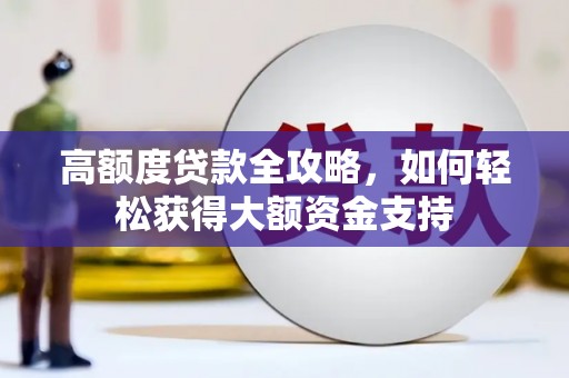 同德高额度贷款全攻略，如何轻松获得大额资金支持