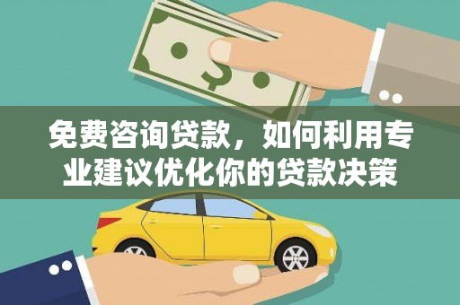 同德免费咨询贷款，如何利用专业建议优化你的贷款决策