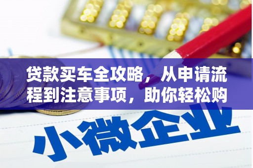同德贷款买车全攻略，从申请流程到注意事项，助你轻松购车