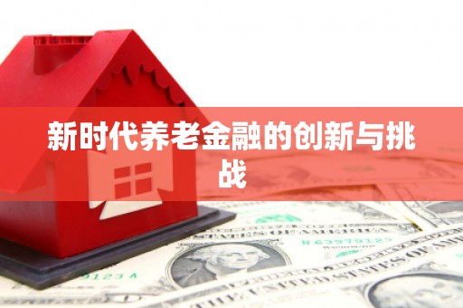 同德新时代养老金融的创新与挑战
