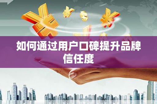 同德如何通过用户口碑提升品牌信任度