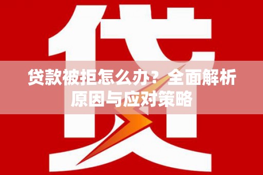 同德贷款被拒怎么办？全面解析原因与应对策略