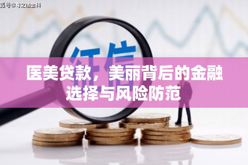同德医美贷款，美丽背后的金融选择与风险防范