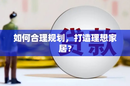 同德如何合理规划，打造理想家居？
