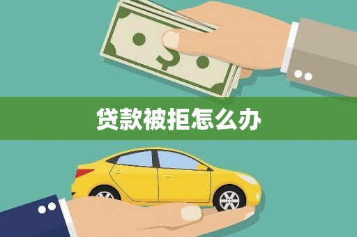 同德贷款被拒怎么办