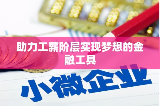 同德助力工薪阶层实现梦想的金融工具