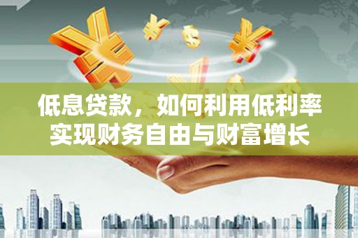 同德低息贷款，如何利用低利率实现财务自由与财富增长