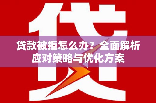 同德贷款被拒怎么办？全面解析应对策略与优化方案