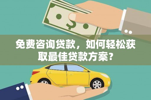 同德免费咨询贷款，如何轻松获取最佳贷款方案？